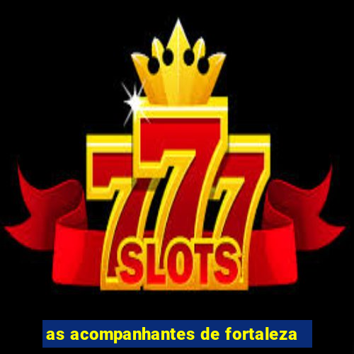 as acompanhantes de fortaleza